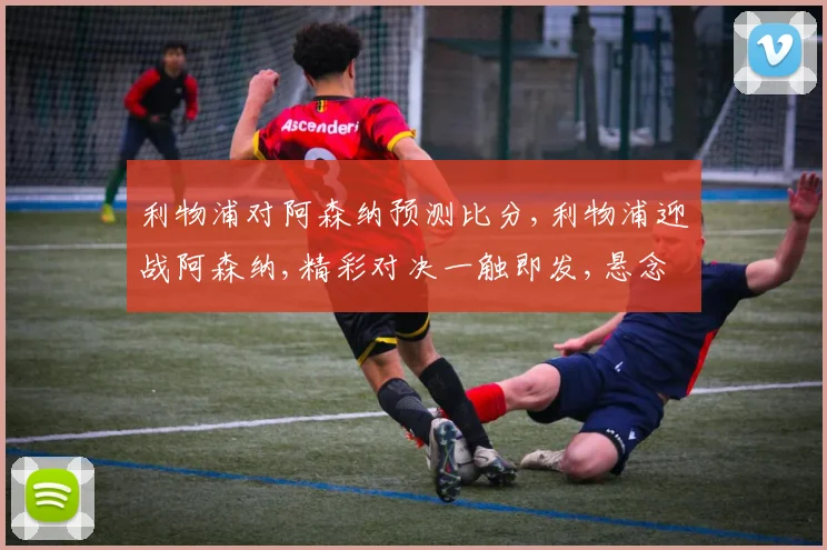 利物浦对阿森纳预测比分,利物浦迎战阿森纳,精彩对决一触即发,悬念丛生