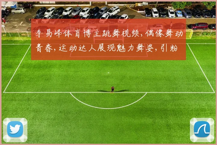 李易峰体育博主跳舞视频,偶像舞动青春,运动达人展现魅力舞姿,引粉丝狂欢