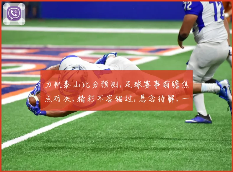力帆泰山比分预测,足球赛事前瞻焦点对决,精彩不容错过,悬念待解,一触即发。
